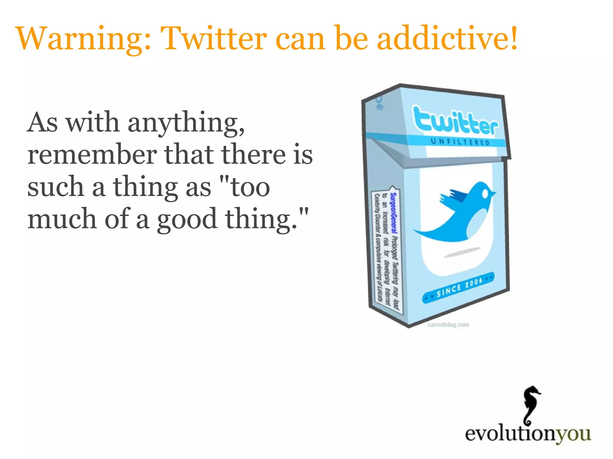 Warning: Twitter can be addictive! As with anything, remember that there is such a thing as "too much of a good thing." 
