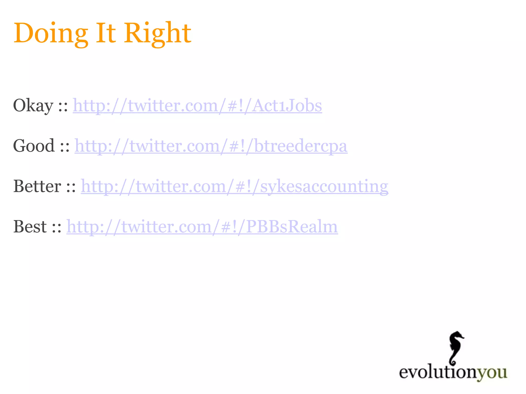 Doing It Right Okay ::  http://twitter.com/#!/Act1Jobs   Good ::  http://twitter.com/#!/btreedercpa Better ::  http://twitter.com/#!/sykesaccounting Best ::  http://twitter.com/#!/PBBsRealm 