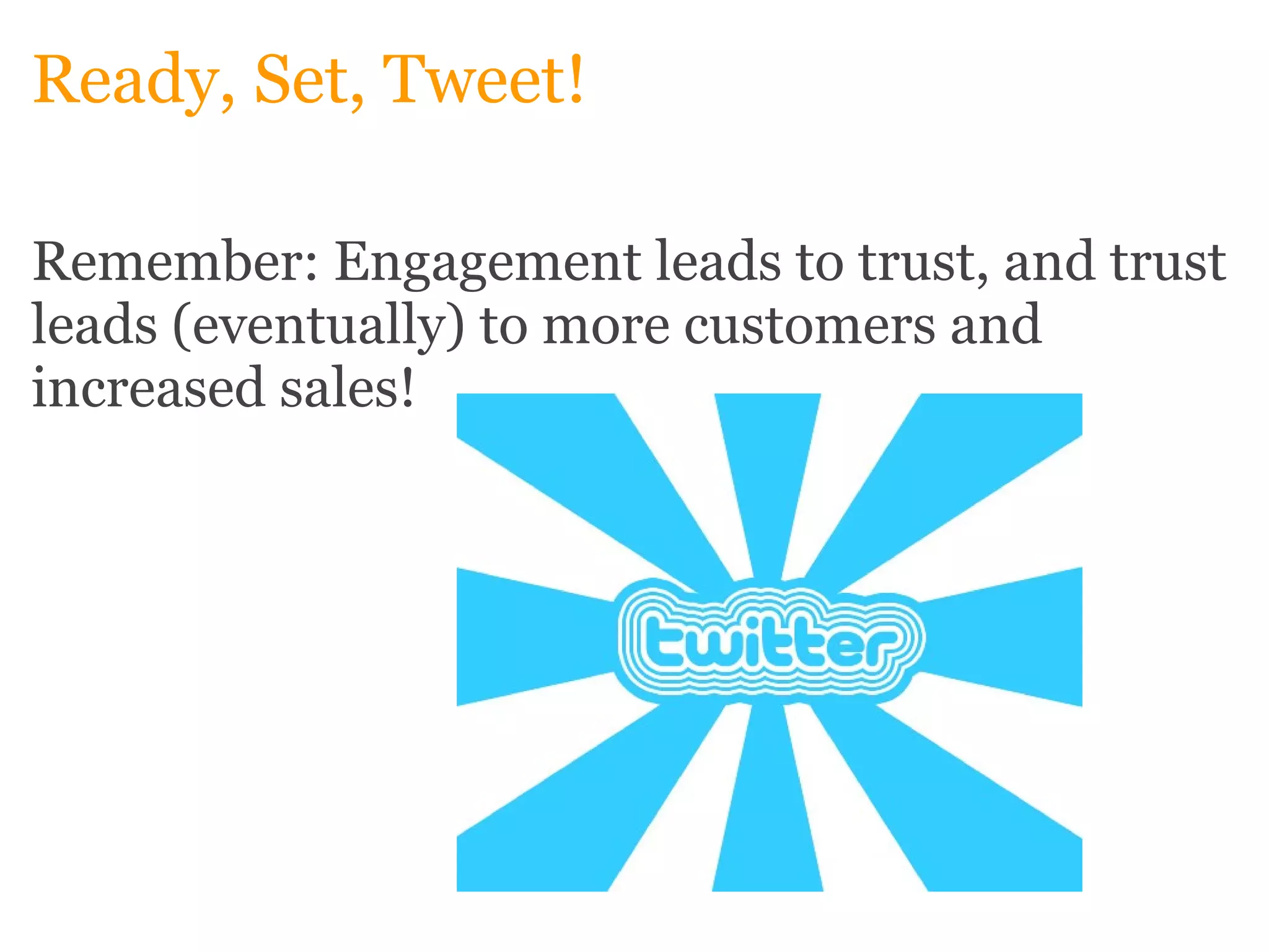 Ready, Set, Tweet! Remember: Engagement leads to trust, and trust leads (eventually) to more customers and increased sales!     