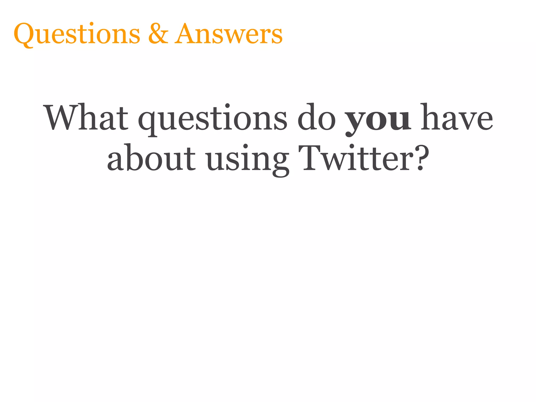 Questions & Answers What questions do  you  have about using Twitter? 