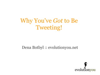 Why You've  Got  to Be Tweeting! Dena Botbyl :: evolutionyou.net 