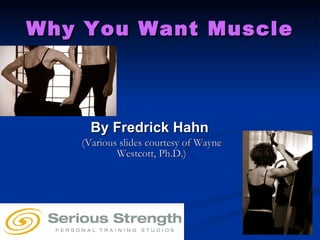 Why You Want Muscle By Fredrick Hahn  (Various slides courtesy of Wayne Westcott, Ph.D.) 
