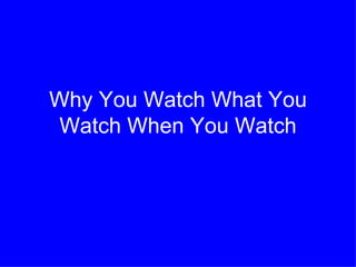 Why You Watch What You
 Watch When You Watch
 