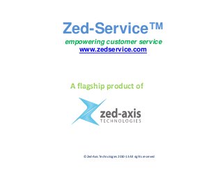Zed-Service™
empowering customer service
www.zedservice.com
A flagship product ofA flagship product of
© Zed-Axis Technologies 2010-13 All rights reserved
 