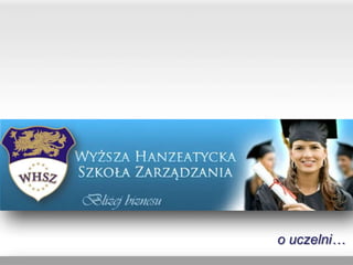 o uczelni…
www.whsz.slupsk.pl
 