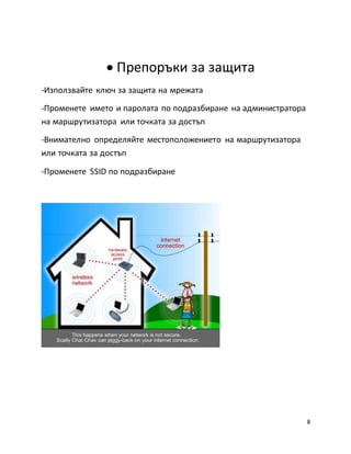 8
 Препоръки за защита
-Използвайте ключ за защита на мрежата
-Променете името и паролата по подразбиране на администратора
на маршрутизатора или точката за достъп
-Внимателно определяйте местоположението на маршрутизатора
или точката за достъп
-Променете SSID по подразбиране
 
