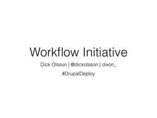 Workﬂow Initiative
Dick Olsson | @dickolsson | dixon_
#DrupalDeploy
 