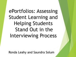 ePortfolios: Assessing
Student Learning and
Helping Students
Stand Out in the
Interviewing Process
Ronda Leahy and Saundra Solum
 