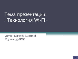 Тема презентации: «Технология  Wi-Fi » Автор: Королёв Дмитрий Группа: 39-ЗМО 