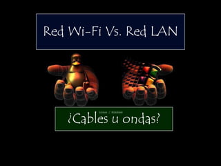 Red Wi-Fi Vs. Red LAN




   ¿Cables u ondas?
 