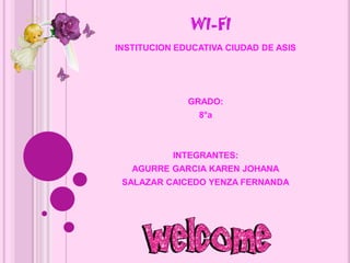 WI-FI INSTITUCION EDUCATIVA CIUDAD DE ASIS GRADO: 8°a INTEGRANTES: AGURRE GARCIA KAREN JOHANA SALAZAR CAICEDO YENZA FERNANDA 