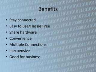 Benefits
•   Stay connected
•   Easy to use/Hassle Free
•   Share hardware
•   Convenience
•   Multiple Connections
•   Inexpensive
•   Good for business
 