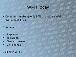 Wi-Fi Today
• Computers make up only 30% of products with
  Wi-Fi capabilities

This means….

•   Airplanes
•   Television
•   Game consoles
•   Cell phones

…all have Wi-Fi.
 