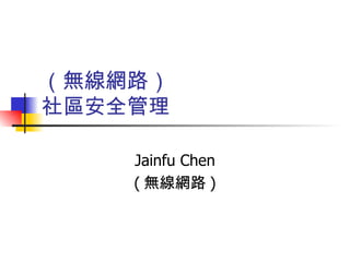 （無線網路） 社區安全管理 Jainfu Chen ( 無線網路 ) 
