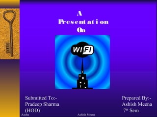 A
               Pres ent at i on
                     On




  Submitted To:-                    Prepared By:-
  Pradeep Sharma                    Ashish Meena
  (HOD)                             7th Sem
Aashu                Ashish Meena
 