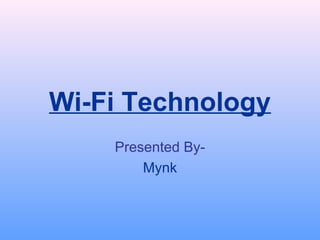 Wi-Fi Technology
    Presented By-
        Mynk
 