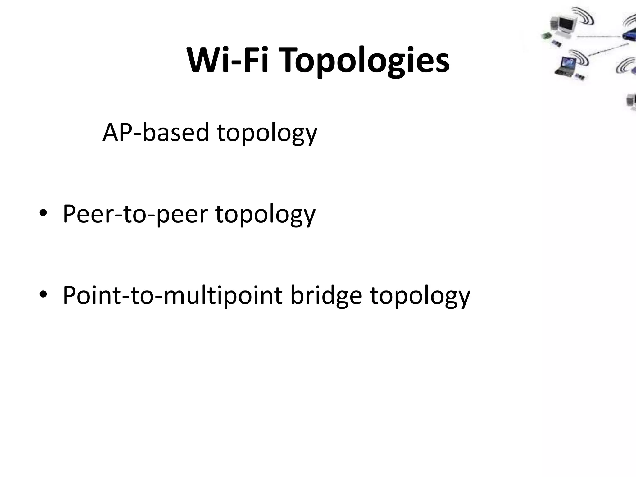 Wi-Fi Topologies
     AP-based topology

• Peer-to-peer topology

• Point-to-multipoint bridge topology
 