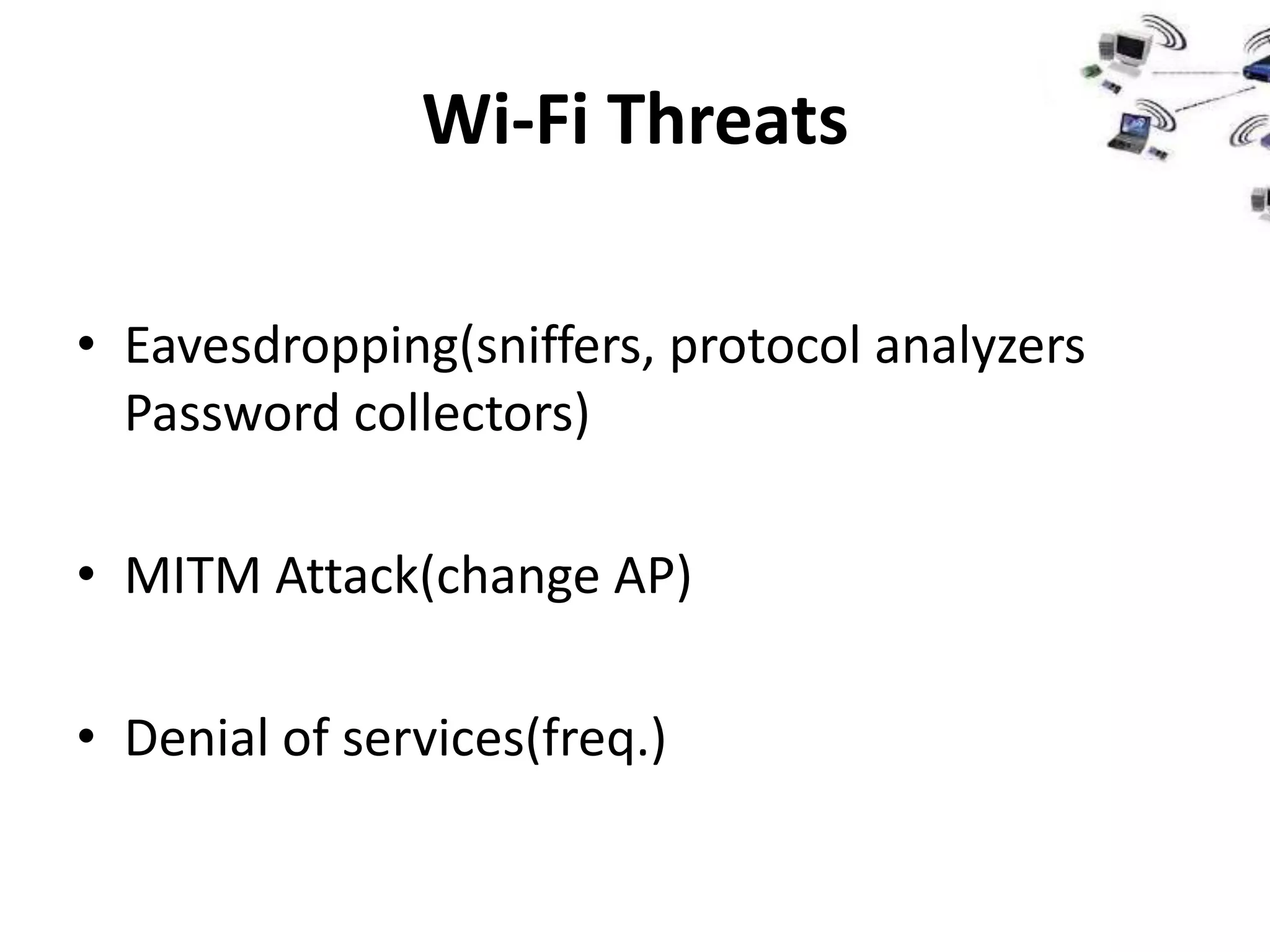 Wi-Fi Threats

• Eavesdropping(sniffers, protocol analyzers
  Password collectors)

• MITM Attack(change AP)

• Denial of services(freq.)
 
