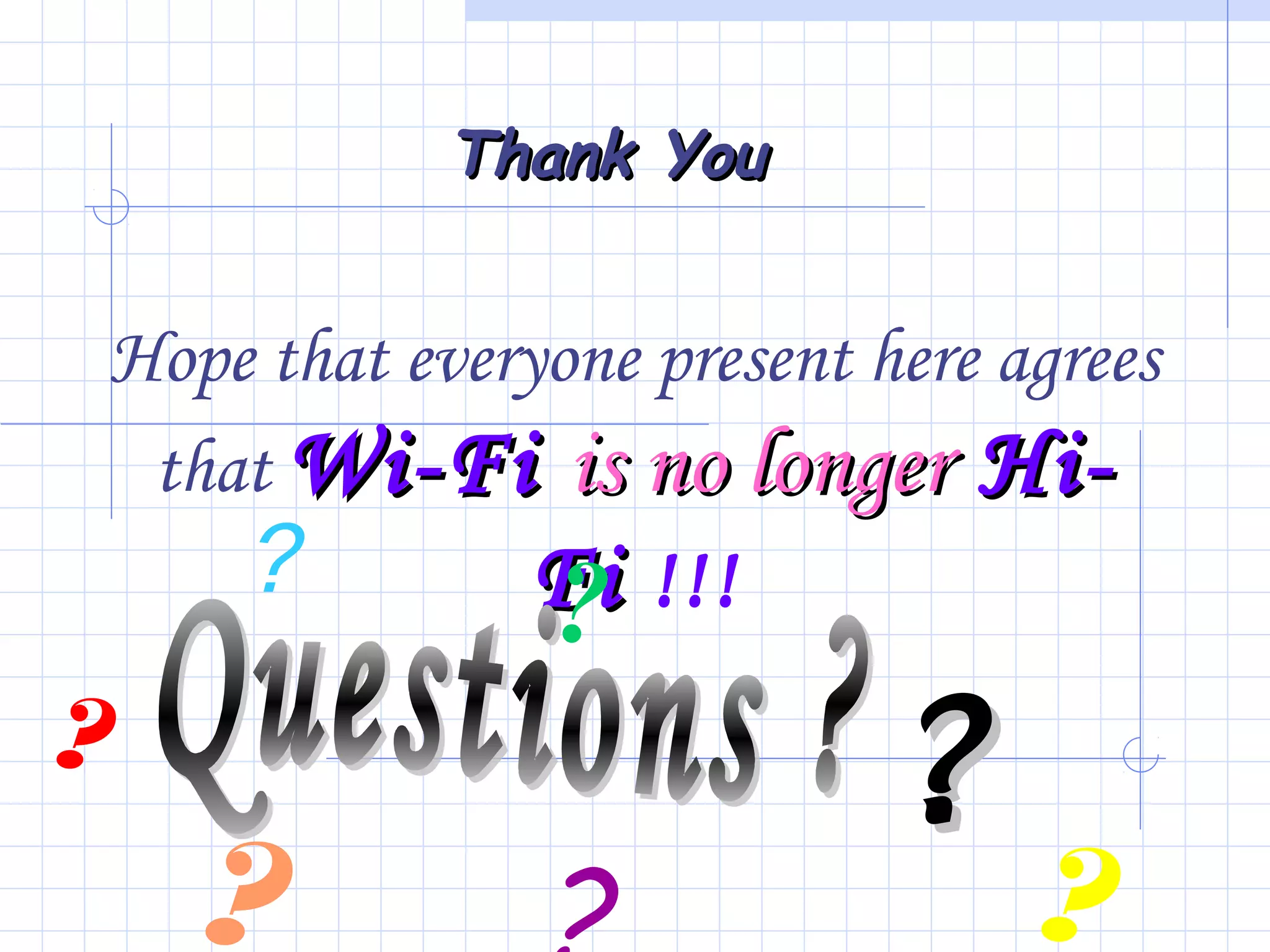 Hope that everyone present here agrees
that Wi-FiWi-Fi is no longeris no longer Hi-Hi-
FiFi !!!
Thank YouThank You
??
? ?
??
?
 