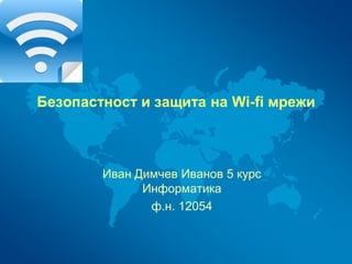 Безопастност и защита на Wi-fi мрежи
Иван Димчев Иванов 5 курс
Информатика
ф.н. 12054
 
