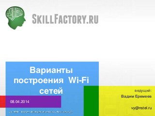 Варианты
построения Wi-Fi
сетей
Вадим Еремеев
08.04.2014
vy@nstel.ru
ведущий:
 