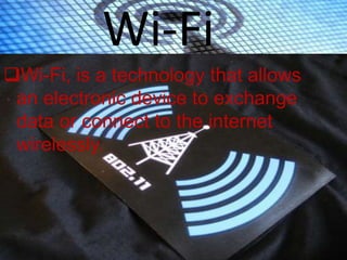 Wi-Fi
Wi-Fi, is a technology that allows
an electronic device to exchange
data or connect to the internet
wirelessly.
 