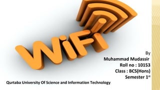 By
Muhammad Mudassir
Roll no : 10153
Class : BCS(Hons)
Semester 1st
Qurtaba University Of Science and Information Technology
 