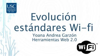 Evolución
estándares Wi-fi
Yoana Andrea Garzón
Herramientas Web 2.0
 