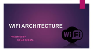 WIFI ARCHITECTURE
PRESENTED BY
ARNAB GHOSAL
 