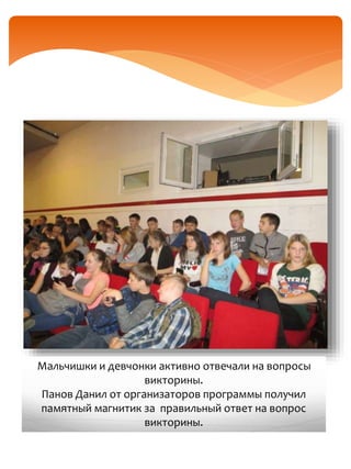 Мальчишки и девчонки активно отвечали на вопросы
викторины.
Панов Данил от организаторов программы получил
памятный магнитик за правильный ответ на вопрос
викторины.
 