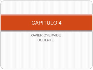 CAPITULO 4

XAVIER OYERVIDE
    DOCENTE
 