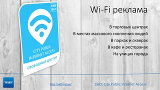 Wi-Fi реклама
SSID: City Public Internet Access
В торговых центрах
В местах массового скопления людей
В парках и скверах
В кафе и ресторанах
На улицах города
http://wifi.od.ua/
 