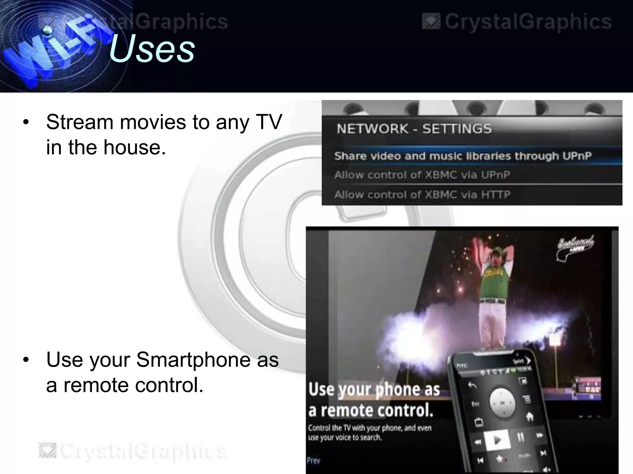 Uses
• Stream movies to any TV
  in the house.




• Use your Smartphone as
  a remote control.
 