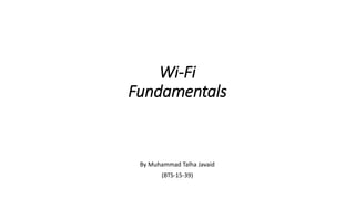Wi-Fi
Fundamentals
By Muhammad Talha Javaid
(BTS-15-39)
 