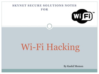 SKYNET SECURE SOLUTIONS NOTES
FOR
Wi-Fi Hacking
By Kashif Memon
 