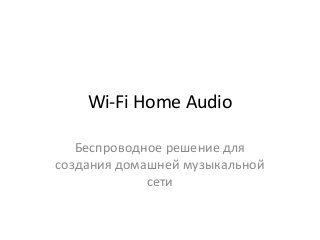 Wi-Fi Home Audio
Беспроводное решение для
создания домашней музыкальной
сети
 