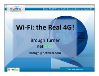 Wi-­‐Fi:	
  the	
  Real	
  4G!	
  
        Brough	
  Turner	
  
           netBlazr	
  
       brough@netblazr.com	
  
 
