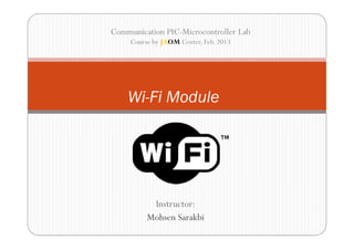 Communication PIC-Microcontroller Lab
     Course by JAOM Center, Feb. 2013




    Wi-Fi Module




           Instructor:
          Mohsen Sarakbi
 