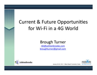 Current	
  &	
  Future	
  Opportuni.es	
  
    for	
  Wi-­‐Fi	
  in	
  a	
  4G	
  World	
  

              Brough	
  Turner	
  
               rbt@ashtonbrooke.com	
  
              broughturner@gmail.com	
  




                                              1	
  
 