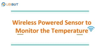 Wireless Powered Sensor to
Monitor the Temperature
 