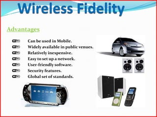 Advantages
      Can be used in Mobile.
      Widely available in public venues.
      Relatively inexpensive.
      Easy to set up a network.
      User-friendly software.
      Security features.
      Global set of standards.
 