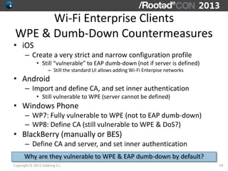 Wi-Fi Enterprise Clients
WPE & Dumb-Down Countermeasures
• iOS
      – Create a very strict and narrow configuration profi...
