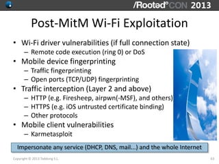 Post-MitM Wi-Fi Exploitation
• Wi-Fi driver vulnerabilities (if full connection state)
      – Remote code execution (ring...