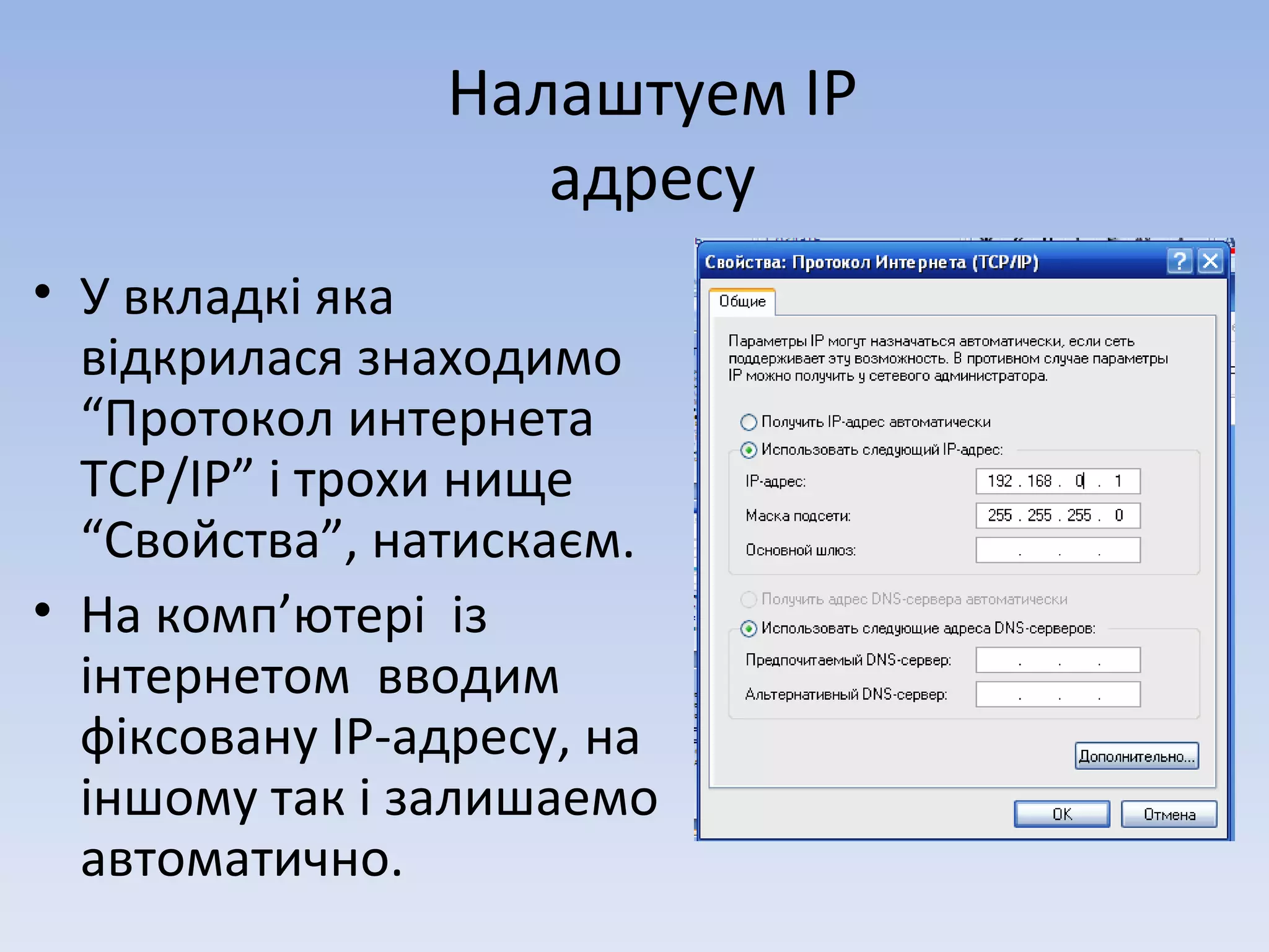 Налаштуем ІР адресу У вкладкі яка відкрилася знаходимо “Протокол интернета  TCP/IP ” і трохи нище “Свойства”, натискаєм. На комп ’ ютері  із інтернетом  вводим фіксовану ІР-адресу, на іншому так і залишаемо автоматично. 