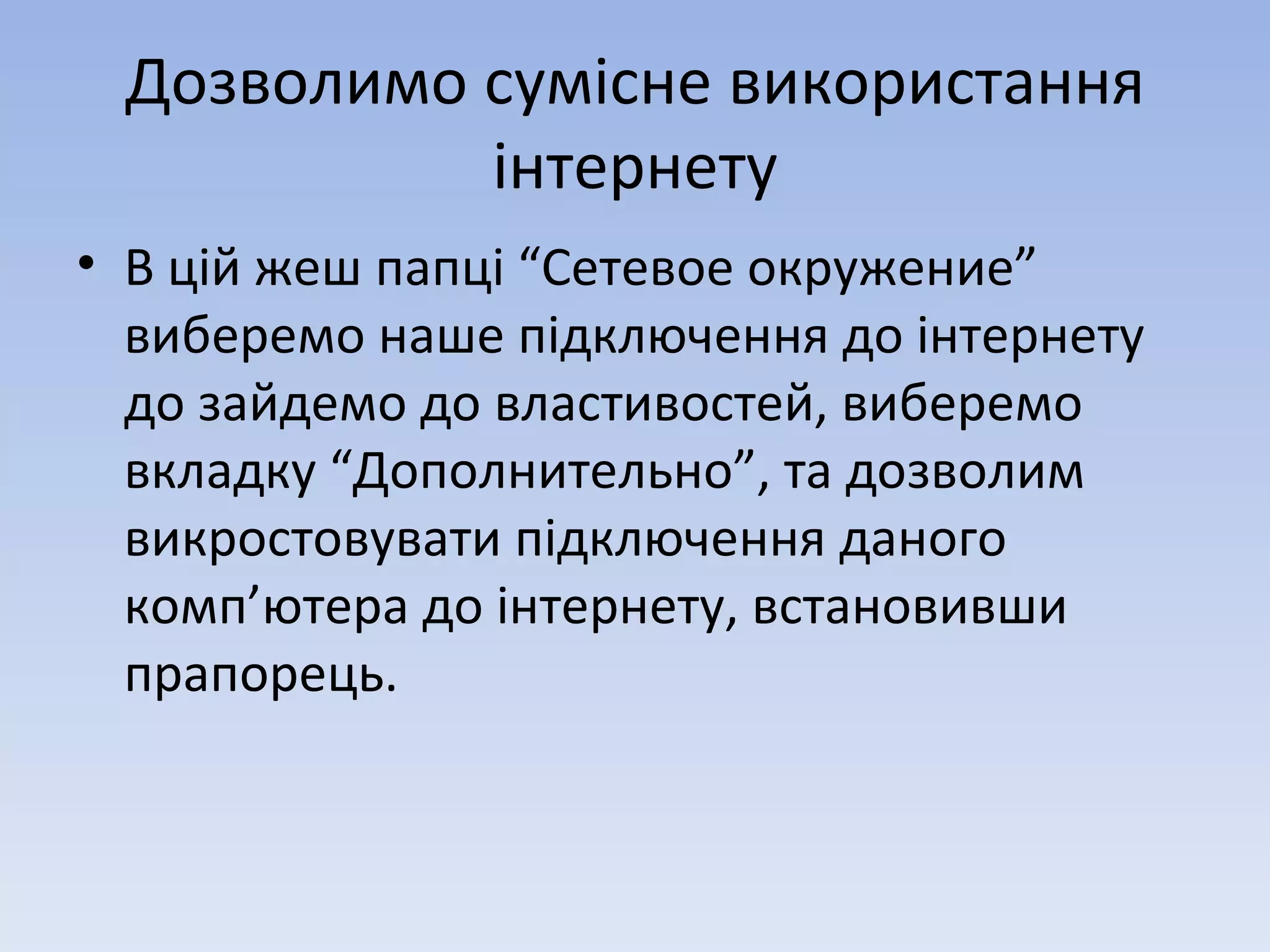 Дозволимо сумісне використання інтернету В цій жеш папці “Сетевое окружение” виберемо наше підключення до інтернету до зайдемо до властивостей, виберемо вкладку “Дополнительно”, та дозволим викростовувати підключення даного комп ’ ютера до інтернету, встановивши прапорець. 