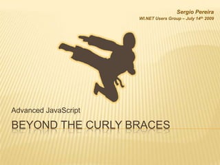 Beyond the Curly Braces Advanced JavaScript Sergio Pereira WI.NET Users Group – July 14th2009 