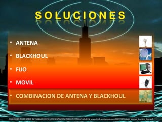 ANTENA BLACKHOUL FIJO MOVIL COMBINACION DE ANTENA Y BLACKHOUL CUALQUIER DUDA SOBRE EL TRABAJO DE ESTA PRESENTACION PODREIS CONSULTARLA EN: www.leo8.wordpress.com/2007/10/trabajo_wimax_leandro_2esi.pdf 