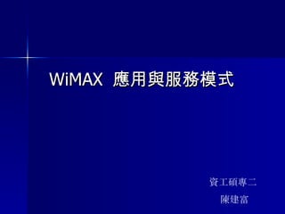WiMAX  應用與服務模式   資工碩專二  陳建富 