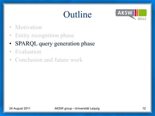 Outline Motivation Entity recognition phase SPARQL query generation phase  Evaluation Conclusion and future work AKSW group - Universität Leipzig  24 August 2011 