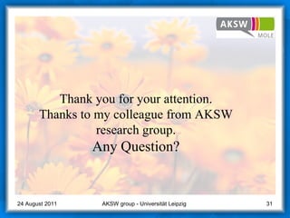 Thank you for your attention. Thanks to my colleague from AKSW research group. Any Question? AKSW group - Universität Leipzig  24 August 2011 